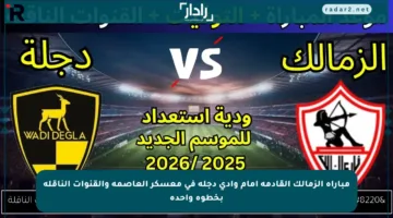 مباراة الزمالك القادمة أمام وادي دجلة في معسكر العاصمة والقنوات الناقلة بخطوة واحدة